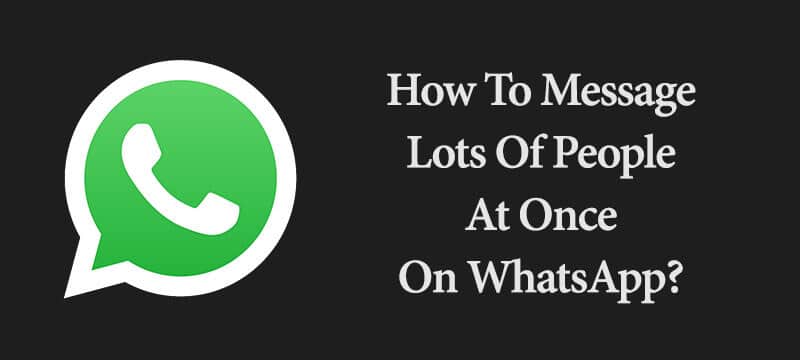How To Message Lots Of People At Once On WhatsApp?
